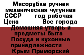 Мясорубка ручная механическая чугунная СССР 1973 год рабочая › Цена ­ 1 500 - Все города Домашняя утварь и предметы быта » Посуда и кухонные принадлежности   . Крым,Приморский